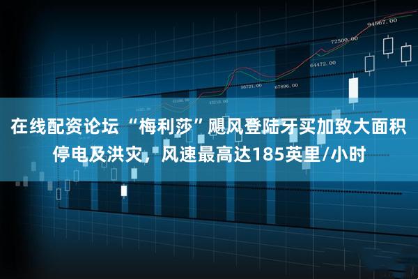 在线配资论坛 “梅利莎”飓风登陆牙买加致大面积停电及洪灾，风速最高达185英里/小时