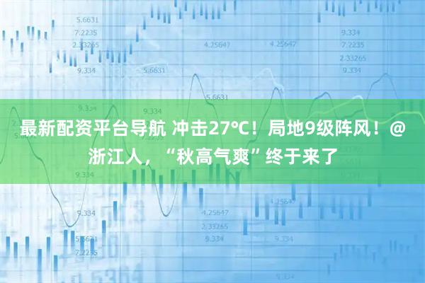 最新配资平台导航 冲击27℃！局地9级阵风！@浙江人，“秋高气爽”终于来了