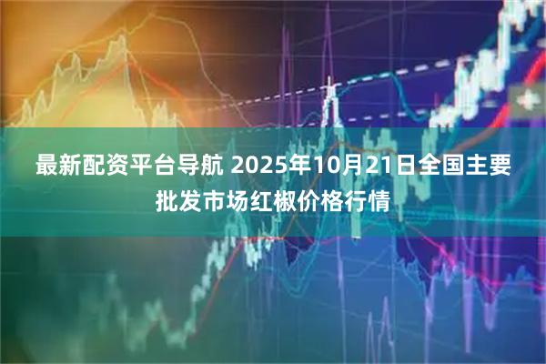 最新配资平台导航 2025年10月21日全国主要批发市场红椒价格行情
