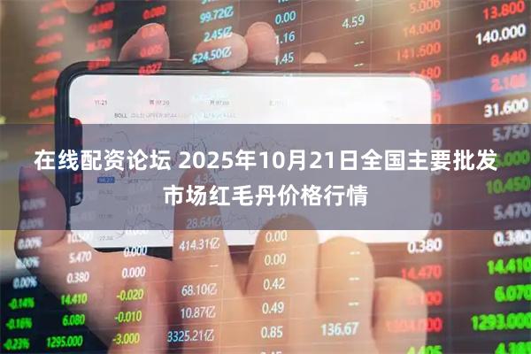 在线配资论坛 2025年10月21日全国主要批发市场红毛丹价格行情
