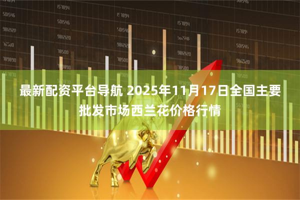 最新配资平台导航 2025年11月17日全国主要批发市场西兰花价格行情