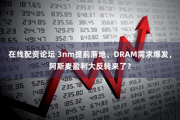 在线配资论坛 3nm提前落地、DRAM需求爆发，阿斯麦盈利大反转来了？