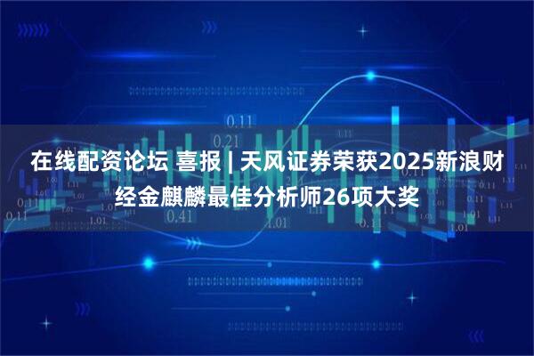 在线配资论坛 喜报 | 天风证券荣获2025新浪财经金麒麟最佳分析师26项大奖