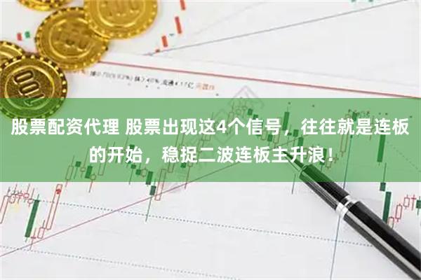 股票配资代理 股票出现这4个信号，往往就是连板的开始，稳捉二波连板主升浪！