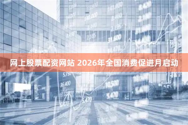 网上股票配资网站 2026年全国消费促进月启动