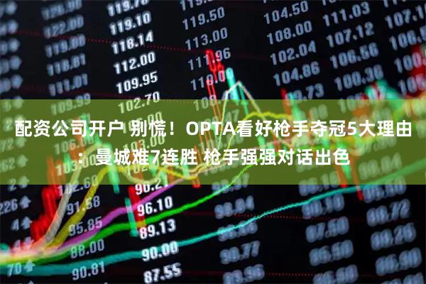 配资公司开户 别慌！OPTA看好枪手夺冠5大理由：曼城难7连胜 枪手强强对话出色
