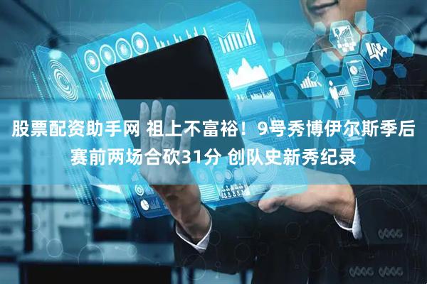 股票配资助手网 祖上不富裕！9号秀博伊尔斯季后赛前两场合砍31分 创队史新秀纪录