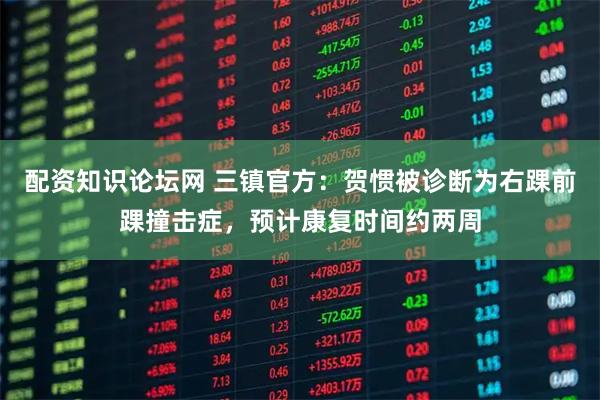 配资知识论坛网 三镇官方：贺惯被诊断为右踝前踝撞击症，预计康复时间约两周