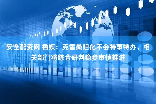 安全配资网 鲁媒：克雷桑归化不会特事特办，相关部门将综合研判稳步审慎推进